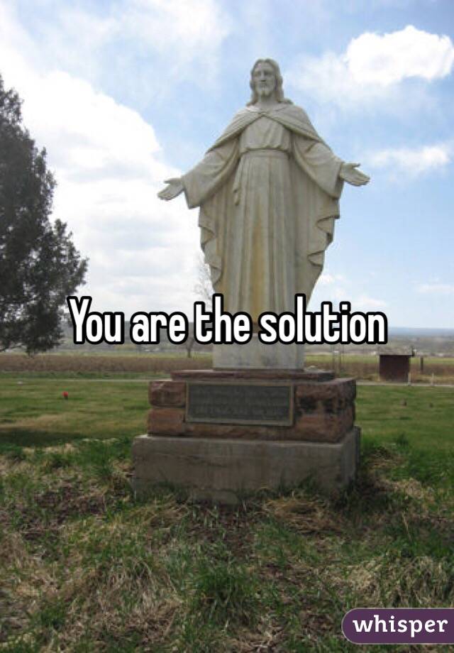 You are the solution