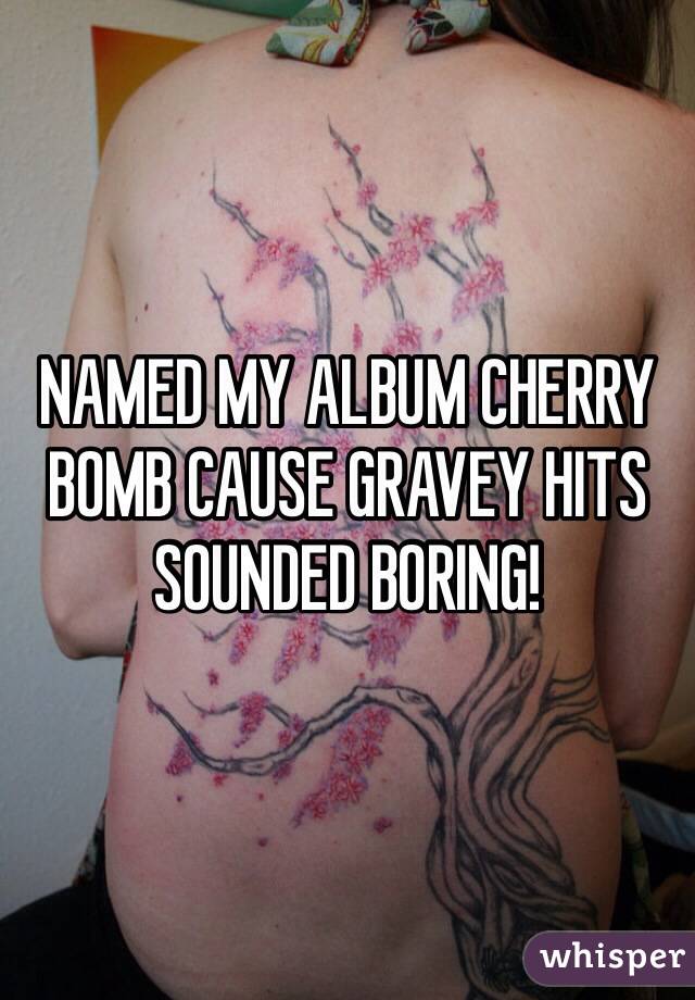 NAMED MY ALBUM CHERRY BOMB CAUSE GRAVEY HITS SOUNDED BORING!