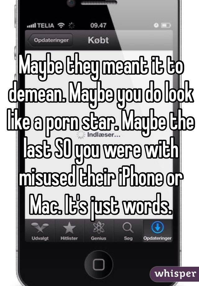 Maybe they meant it to demean. Maybe you do look like a porn star. Maybe the last SO you were with misused their iPhone or Mac. It's just words.