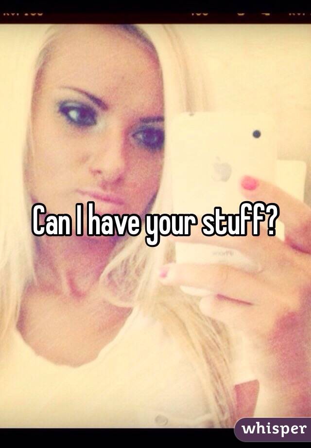 Can I have your stuff?