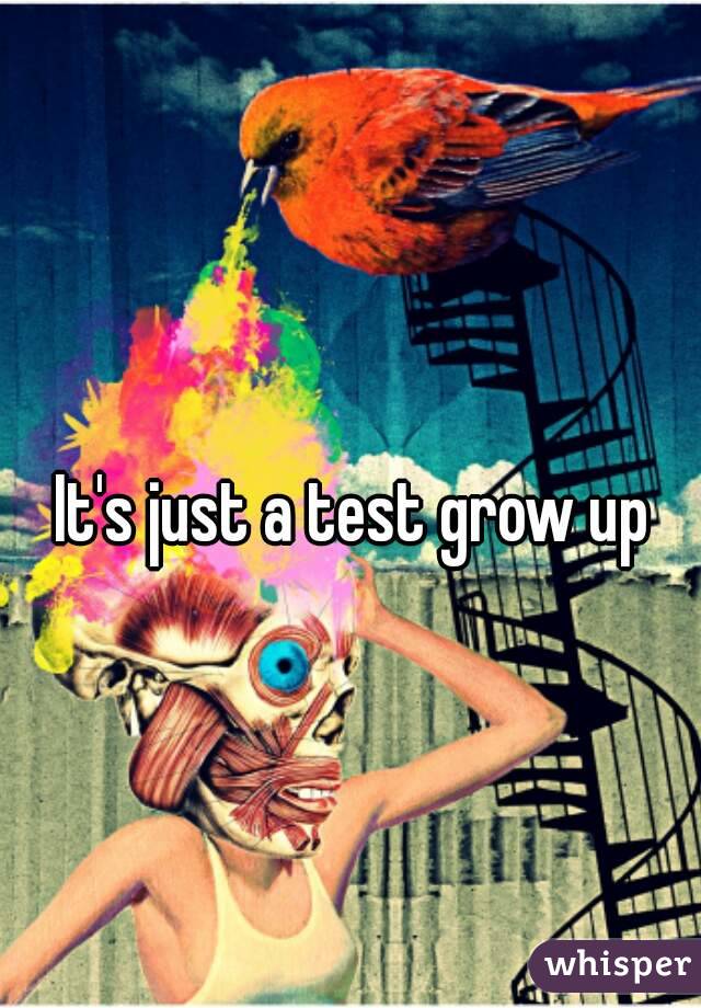 It's just a test grow up 