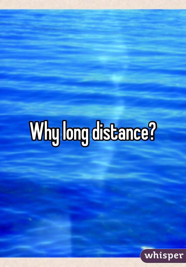 Why long distance? 