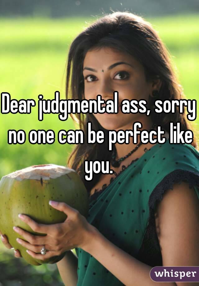 Dear judgmental ass, sorry no one can be perfect like you. 