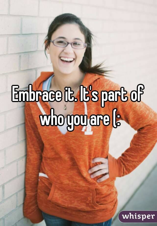 Embrace it. It's part of who you are (: