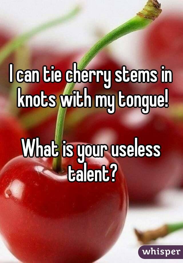 I can tie cherry stems in knots with my tongue!

What is your useless talent?