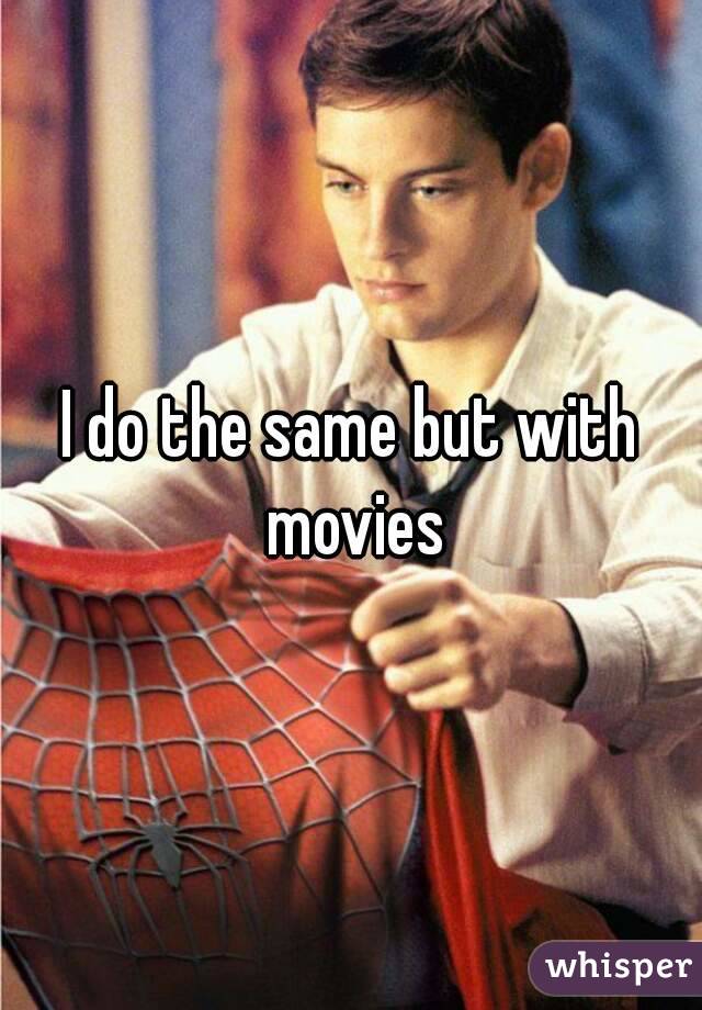 I do the same but with movies