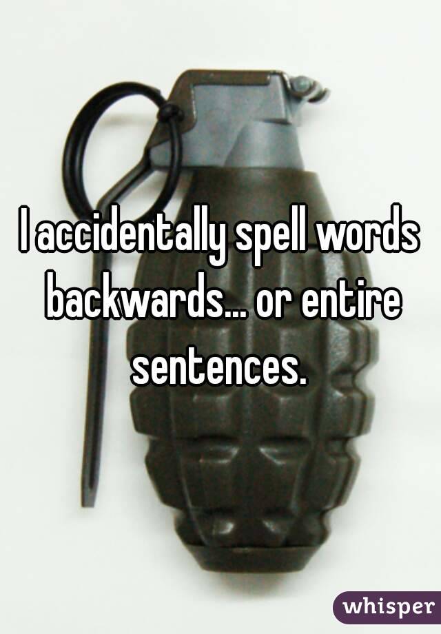 I accidentally spell words backwards... or entire sentences. 