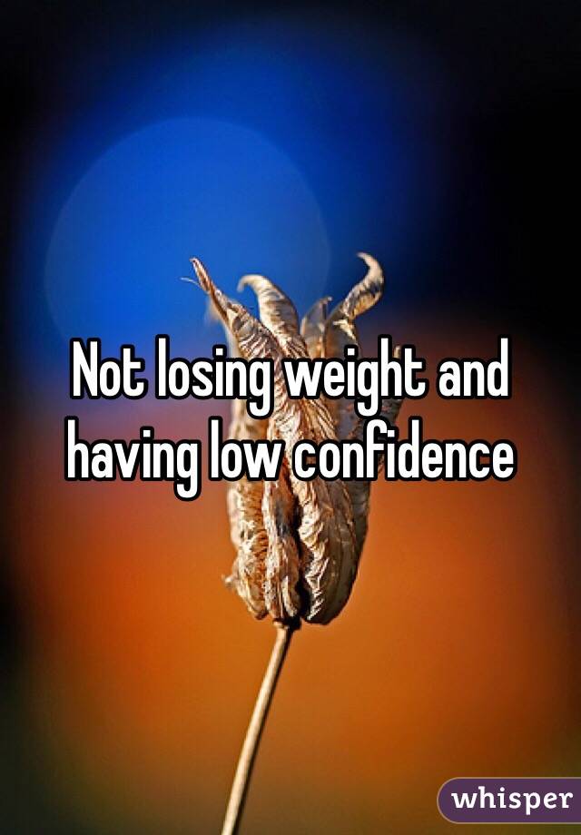 Not losing weight and having low confidence 
