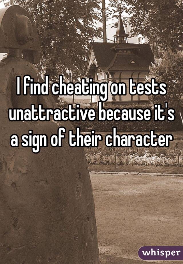I find cheating on tests unattractive because it's a sign of their character