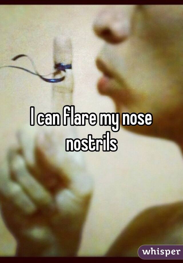 I can flare my nose nostrils
