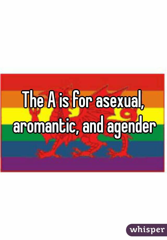 The A is for asexual, aromantic, and agender