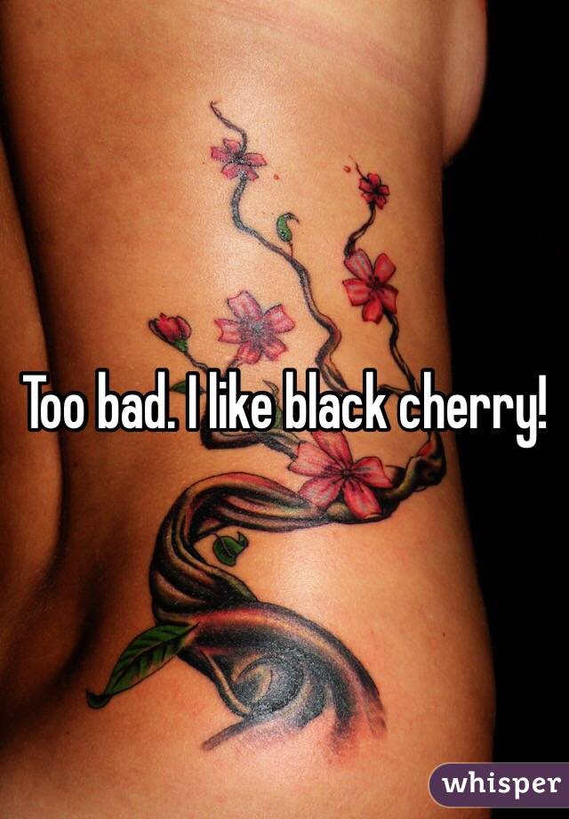 Too bad. I like black cherry!