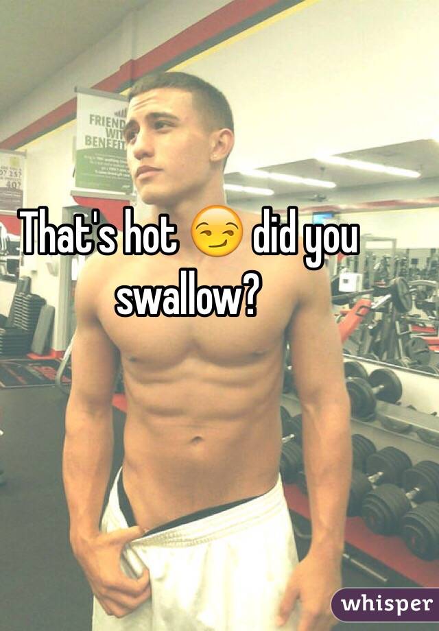 That's hot 😏 did you swallow?