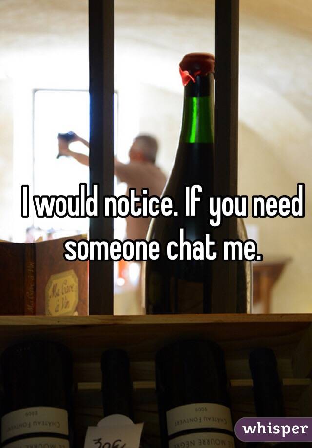 I would notice. If you need someone chat me. 