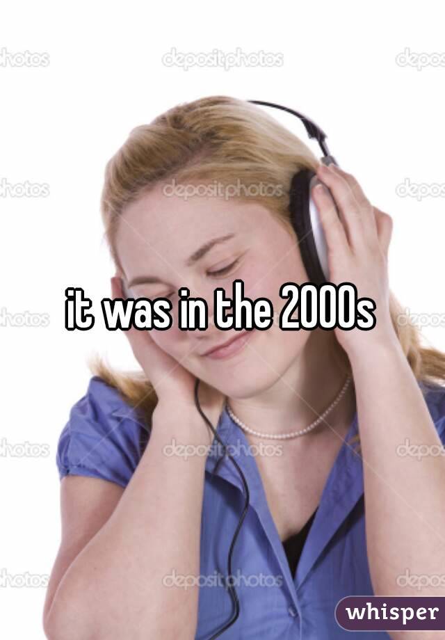 it was in the 2000s