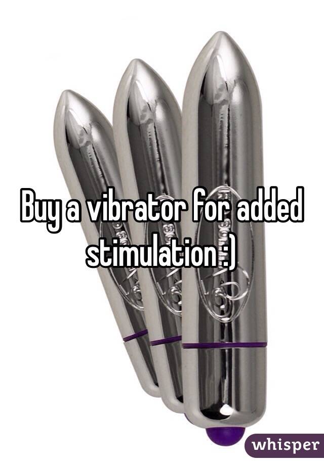 Buy a vibrator for added stimulation :)