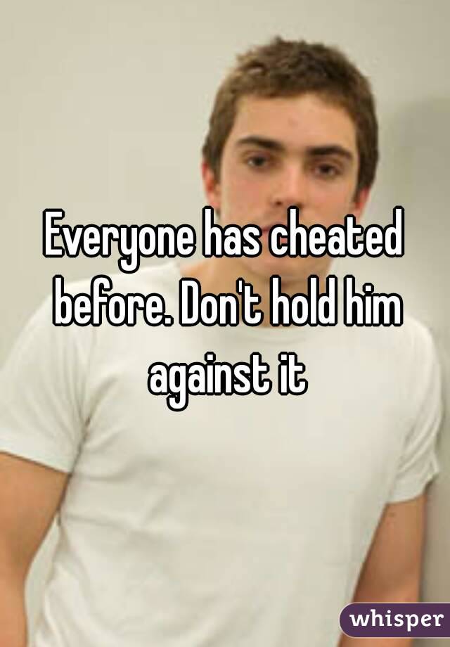 Everyone has cheated before. Don't hold him against it