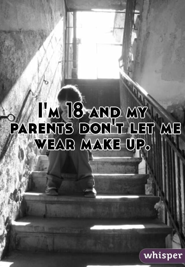 I'm 18 and my parents don't let me wear make up. 