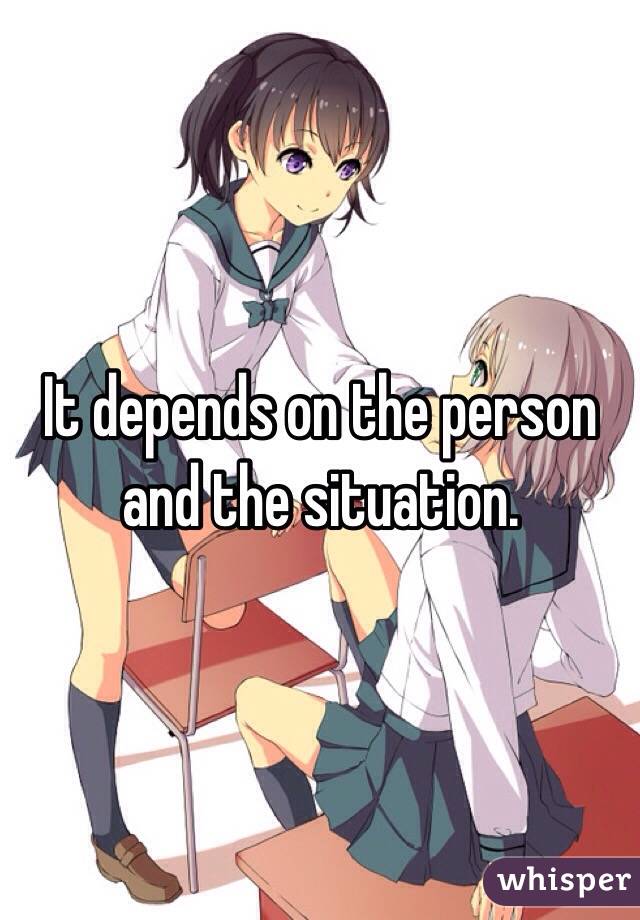 It depends on the person and the situation.