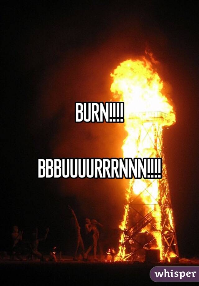 BURN!!!!

BBBUUUURRRNNN!!!!