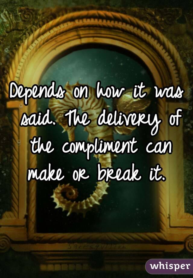 Depends on how it was said. The delivery of the compliment can make or break it. 