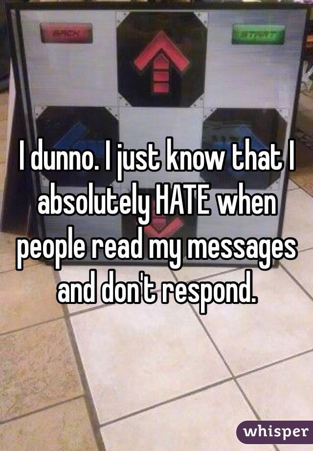 I dunno. I just know that I absolutely HATE when people read my messages and don't respond. 