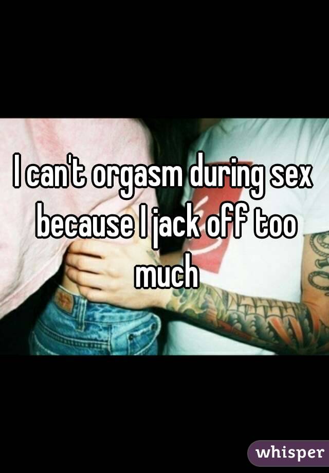 I can't orgasm during sex because I jack off too much