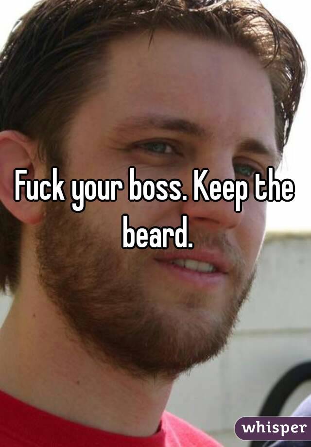 Fuck your boss. Keep the beard.