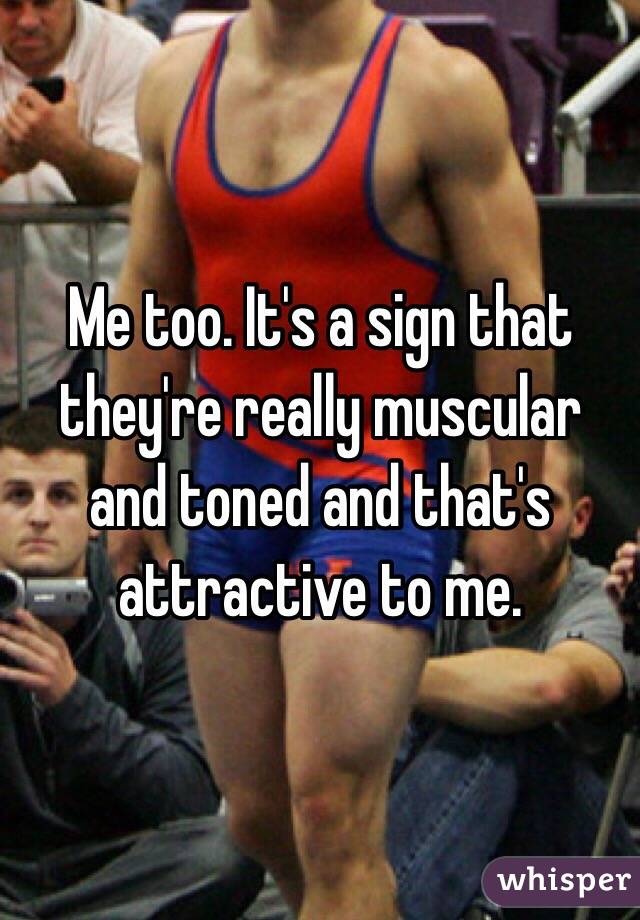 Me too. It's a sign that they're really muscular and toned and that's attractive to me.