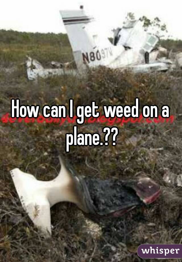 How can I get weed on a plane.??