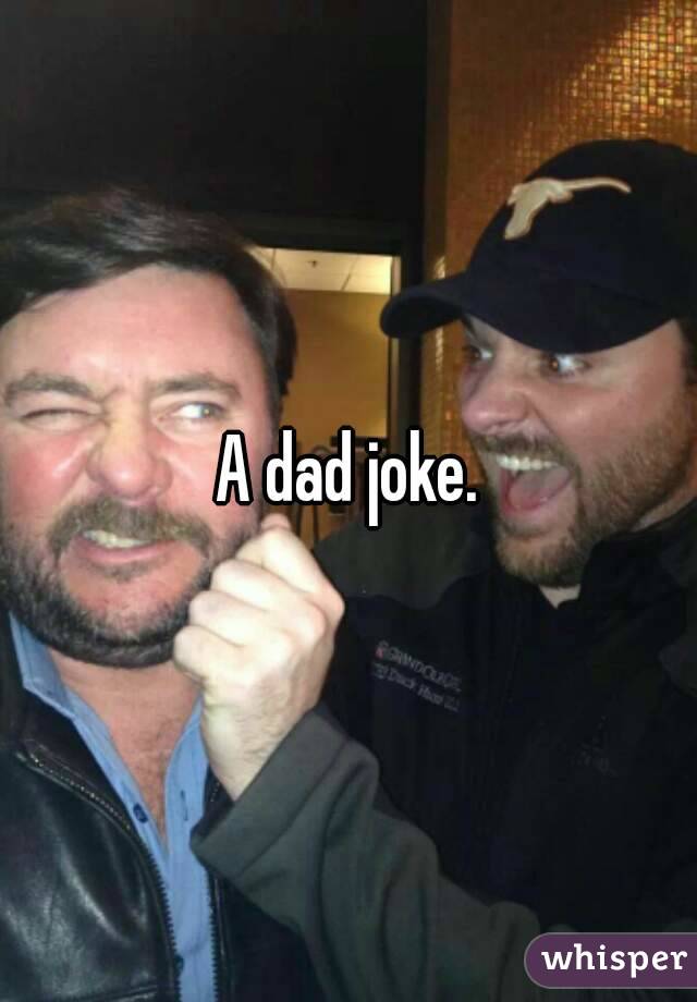 A dad joke.