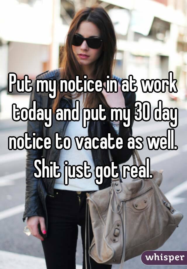 Put my notice in at work today and put my 30 day notice to vacate as well.  Shit just got real. 