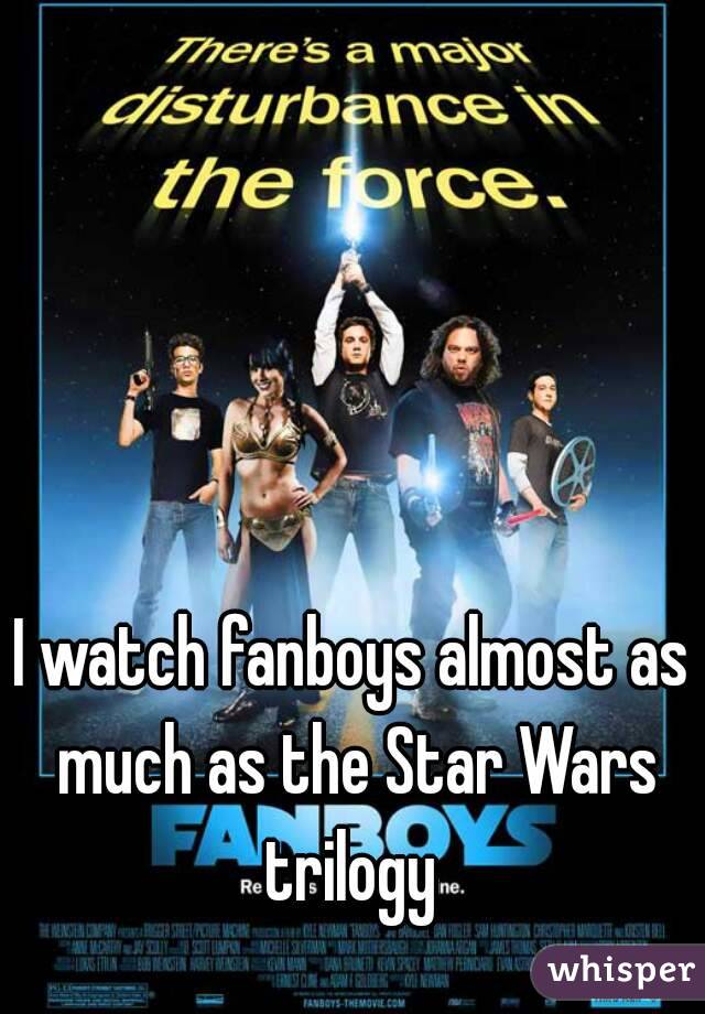 I watch fanboys almost as much as the Star Wars trilogy 