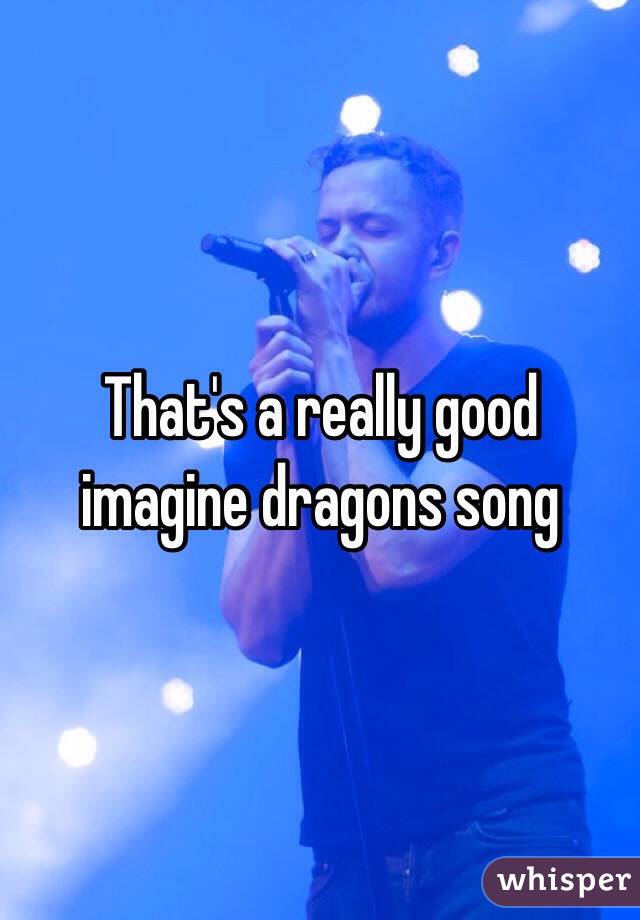 That's a really good imagine dragons song
