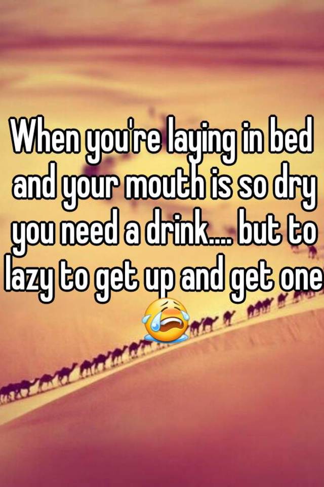 when-you-re-laying-in-bed-and-your-mouth-is-so-dry-you-need-a-drink