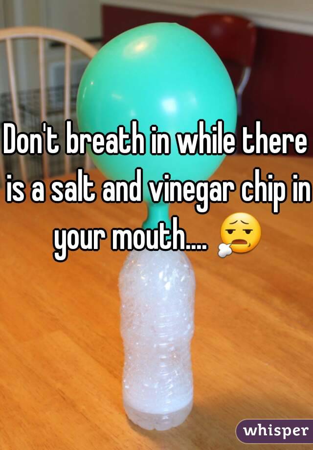 Don't breath in while there is a salt and vinegar chip in your mouth.... 😧 