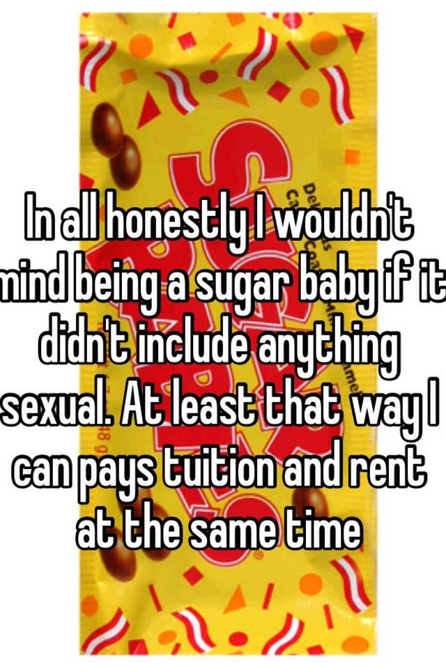 in-all-honestly-i-wouldn-t-mind-being-a-sugar-baby-if-it-didn-t-include