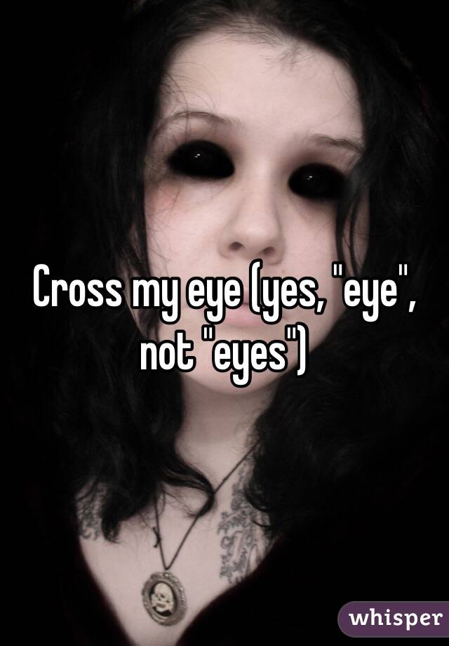Cross my eye (yes, "eye", not "eyes")