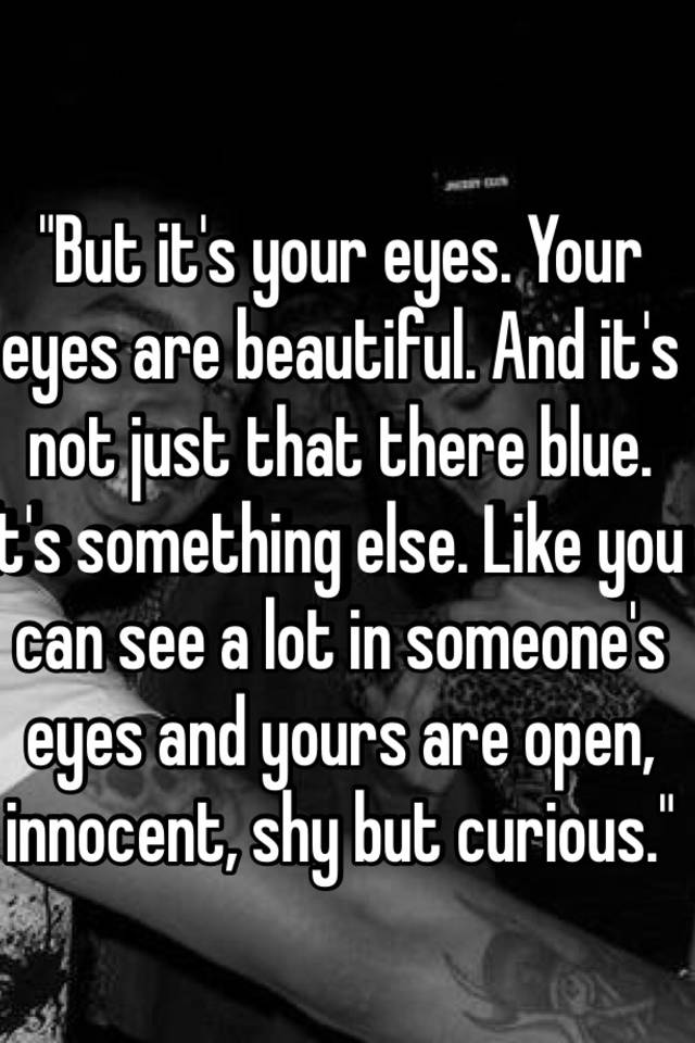 but-it-s-your-eyes-your-eyes-are-beautiful-and-it-s-not-just-that