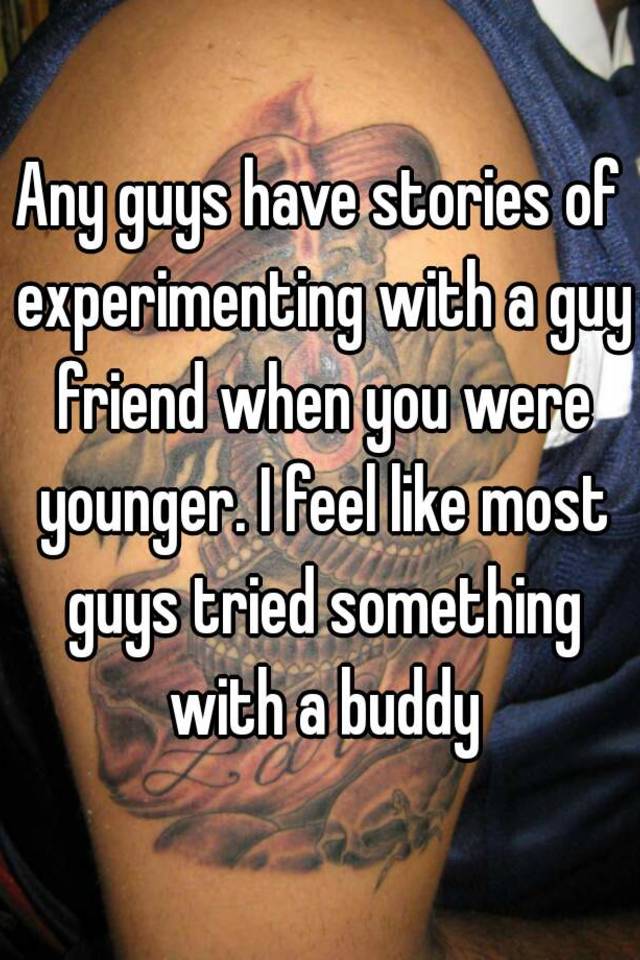 any-guys-have-stories-of-experimenting-with-a-guy-friend-when-you-were