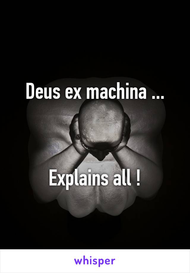 Deus ex machina ...



Explains all !