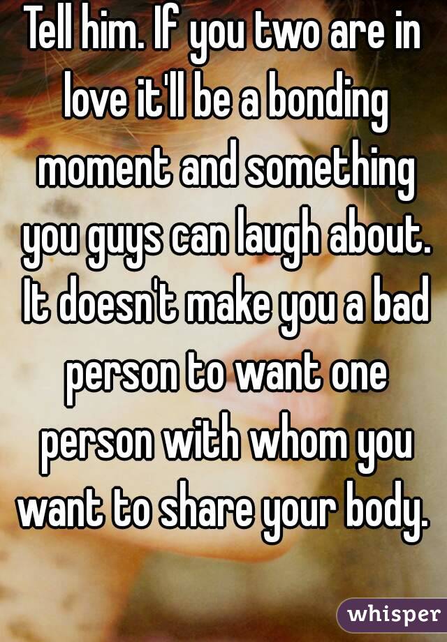 Tell him. If you two are in love it'll be a bonding moment and something you guys can laugh about. It doesn't make you a bad person to want one person with whom you want to share your body.  