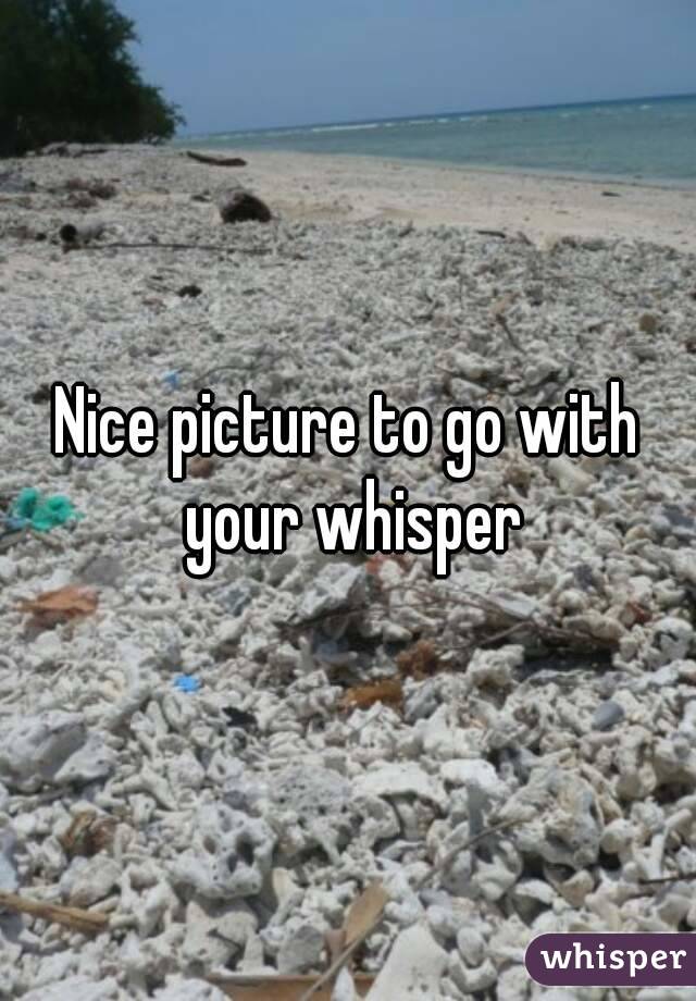 Nice picture to go with your whisper