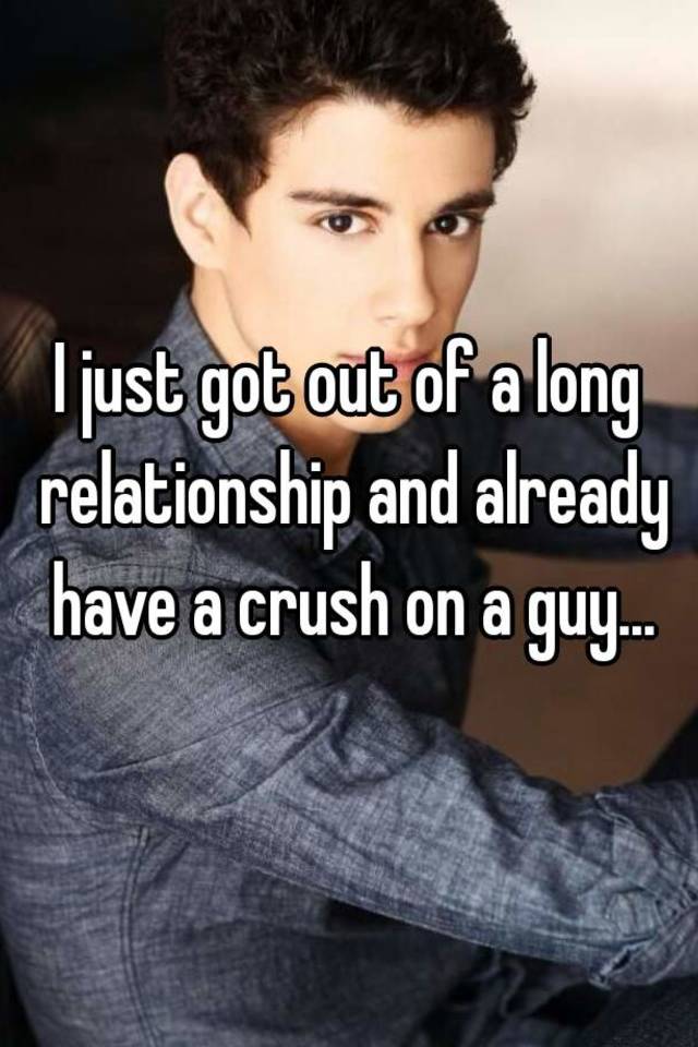 i-just-got-out-of-a-long-relationship-and-already-have-a-crush-on-a-guy