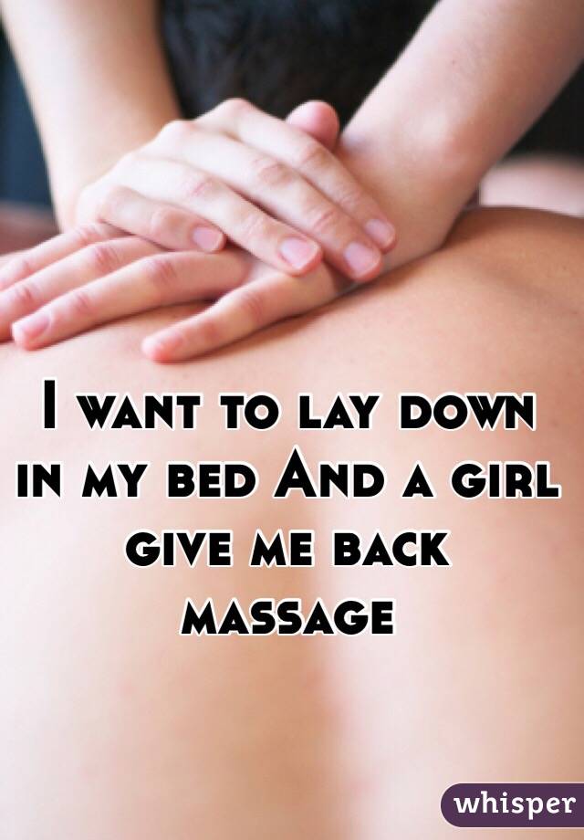 I want to lay down in my bed And a girl give me back massage 