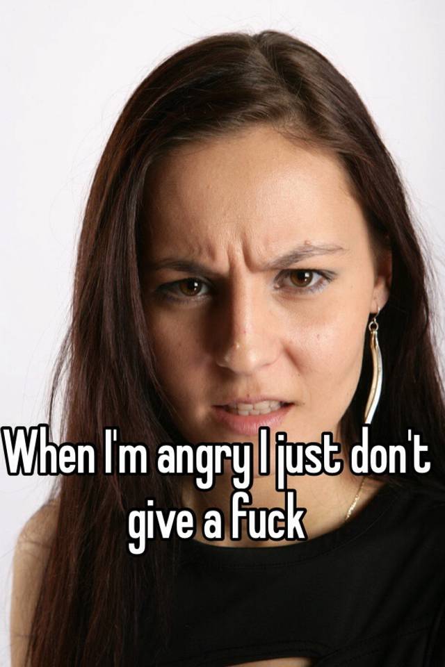 when-i-m-angry-i-just-don-t-give-a-fuck