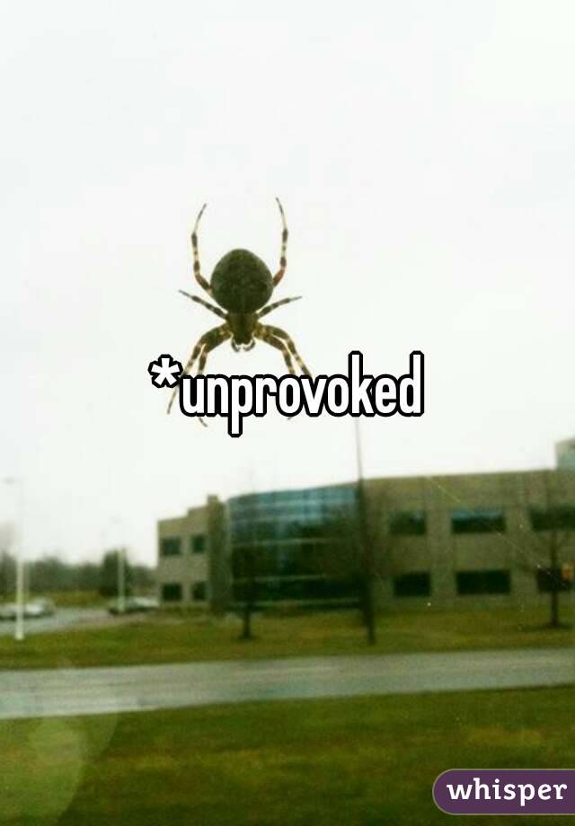 *unprovoked