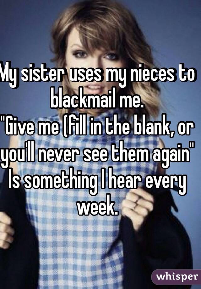 My Sister Uses My Nieces To Blackmail Me Give Me Fill In The Blank Or You Ll Never See Them