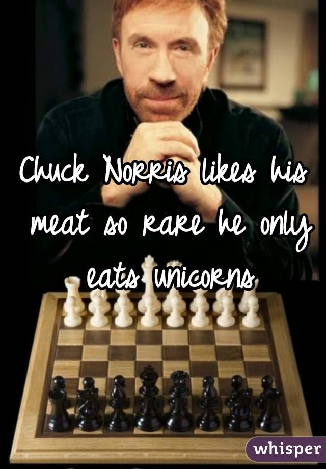 Chuck Norris likes his meat so rare he only eats unicorns