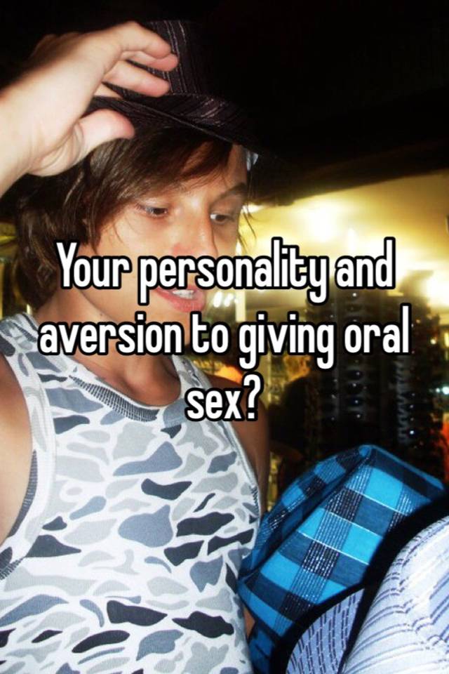 Your personality and aversion to giving oral s